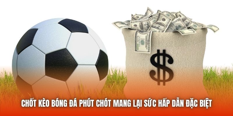 Chốt kèo bóng đá phút chót mang lại sức hấp dẫn đặc biệt