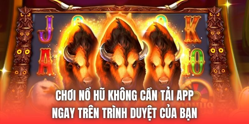 Chơi Nổ Hũ Không Cần Tải App Ngay Trên Trình Duyệt Của Bạn